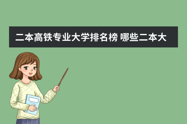 二本高铁专业大学排名榜 哪些二本大学中，有铁路专业。